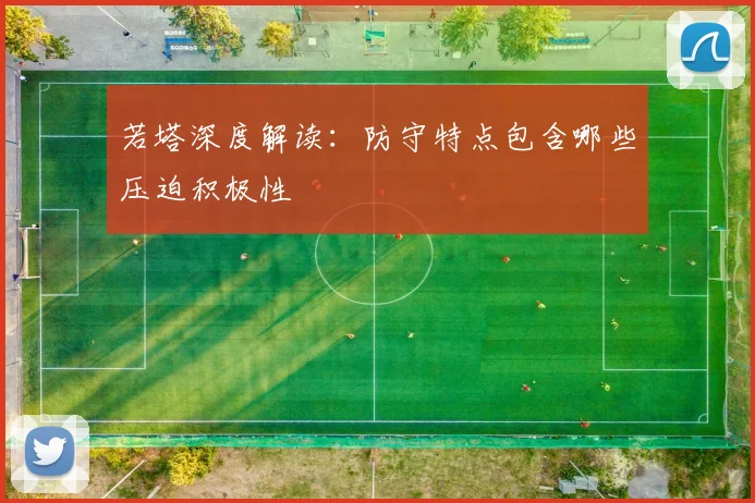 若塔深度解读：防守特点包含哪些压迫积极性