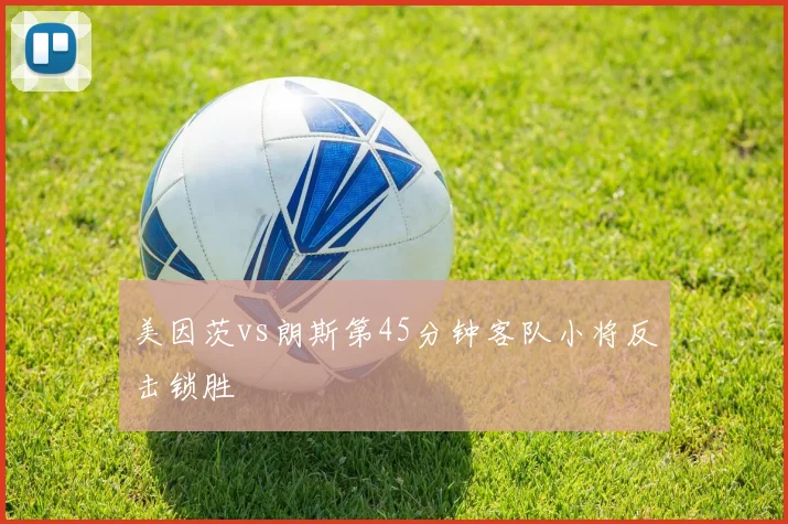 美因茨vs朗斯第45分钟客队小将反击锁胜