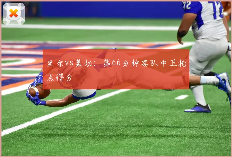里尔vs莱切:第66分钟客队中卫抢点得分
