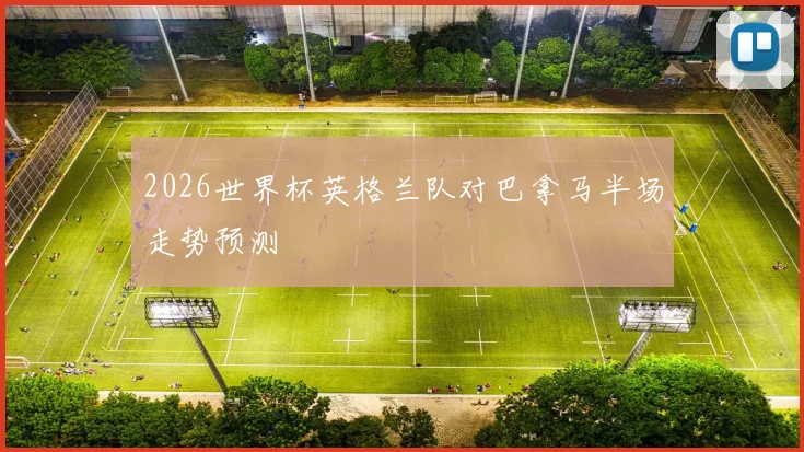 2026世界杯英格兰队对巴拿马半场走势预测